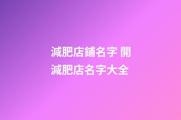 減肥店鋪名字 開減肥店名字大全-第1張-店鋪起名-玄機派